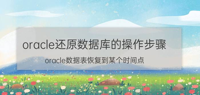 oracle还原数据库的操作步骤 oracle数据表恢复到某个时间点？